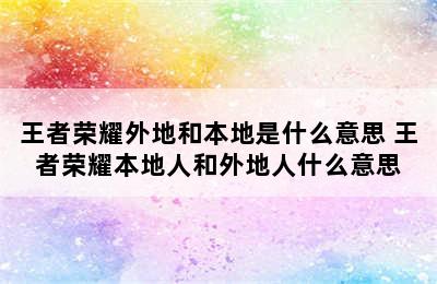 王者荣耀外地和本地是什么意思 王者荣耀本地人和外地人什么意思